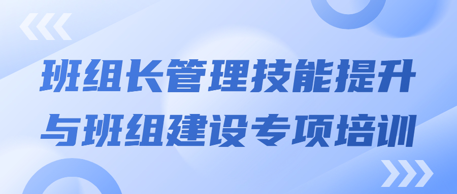 打造强有力的中坚力量：班组长管理技能提升与班组建设专项培训