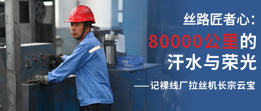 丝路匠者心：80000公里的汗水与荣光——记裸线厂拉丝机长宗云宝